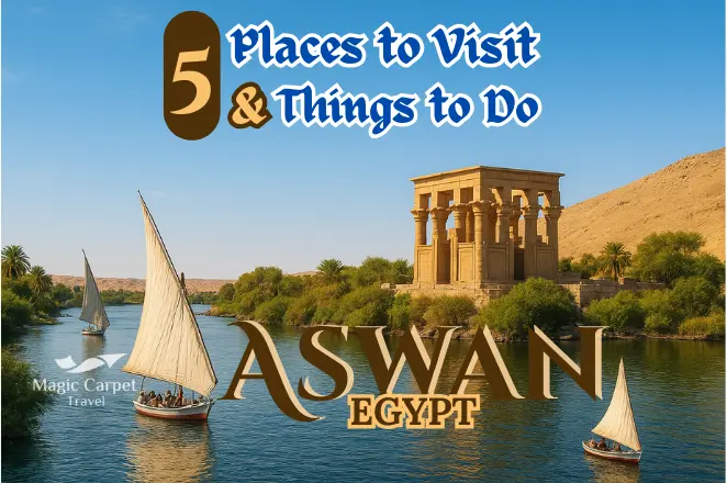 Uncover Aswan, Egypt: Top 5 Places to Visit & Things to Do